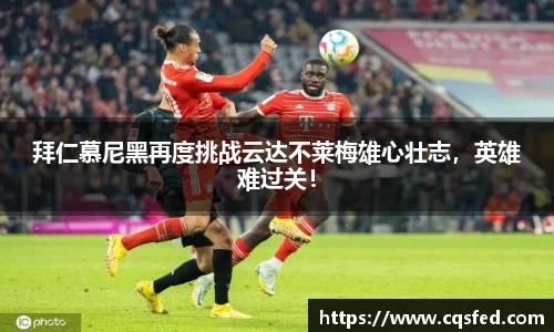 拜仁慕尼黑再度挑战云达不莱梅雄心壮志，英雄难过关！