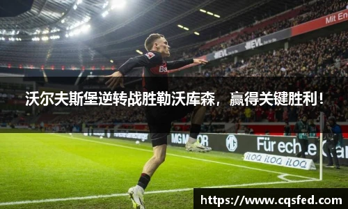 沃尔夫斯堡逆转战胜勒沃库森，赢得关键胜利！