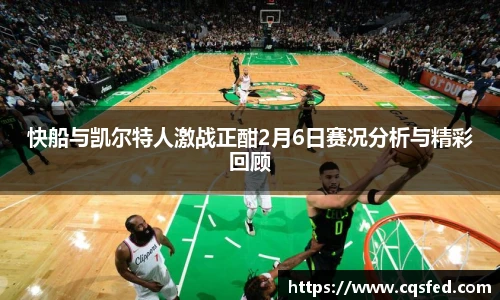 快船与凯尔特人激战正酣2月6日赛况分析与精彩回顾
