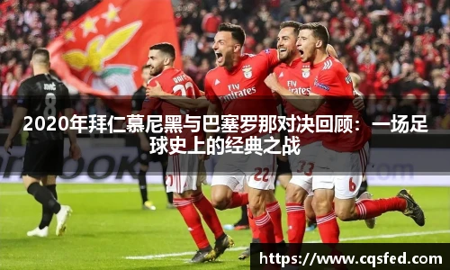 2020年拜仁慕尼黑与巴塞罗那对决回顾：一场足球史上的经典之战
