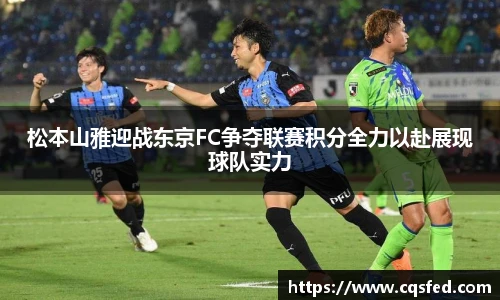松本山雅迎战东京FC争夺联赛积分全力以赴展现球队实力