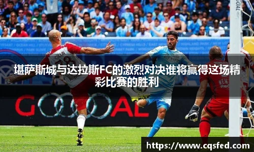 堪萨斯城与达拉斯FC的激烈对决谁将赢得这场精彩比赛的胜利