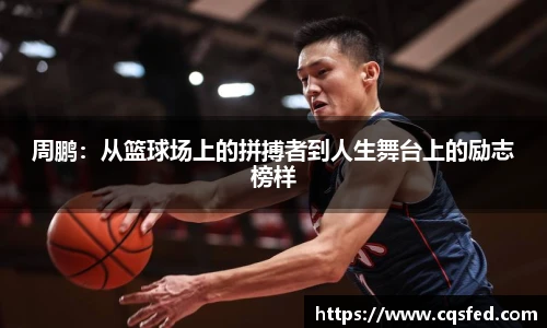 周鹏：从篮球场上的拼搏者到人生舞台上的励志榜样