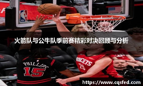 火箭队与公牛队季前赛精彩对决回顾与分析