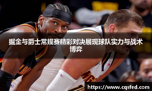 掘金与爵士常规赛精彩对决展现球队实力与战术博弈