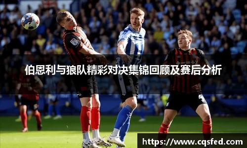 伯恩利与狼队精彩对决集锦回顾及赛后分析