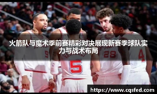 火箭队与魔术季前赛精彩对决展现新赛季球队实力与战术布局